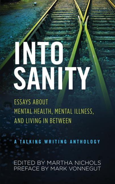 Into Sanity: Essays About Mental Health Mental Illness and Living in Between - A Talking Writing Anthology