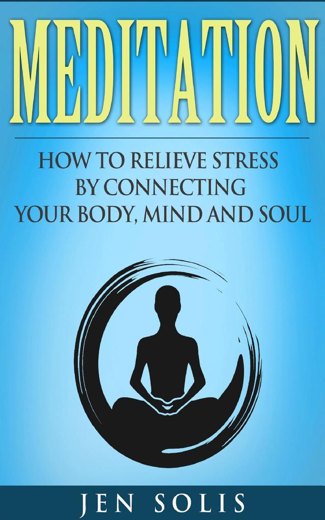 Meditation: How to Relieve Stress by Connecting Your Body Mind and Soul