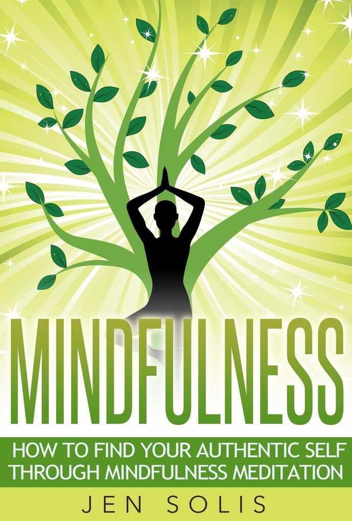 Mindfulness: How to Find Your Authentic Self through Mindfulness Meditation