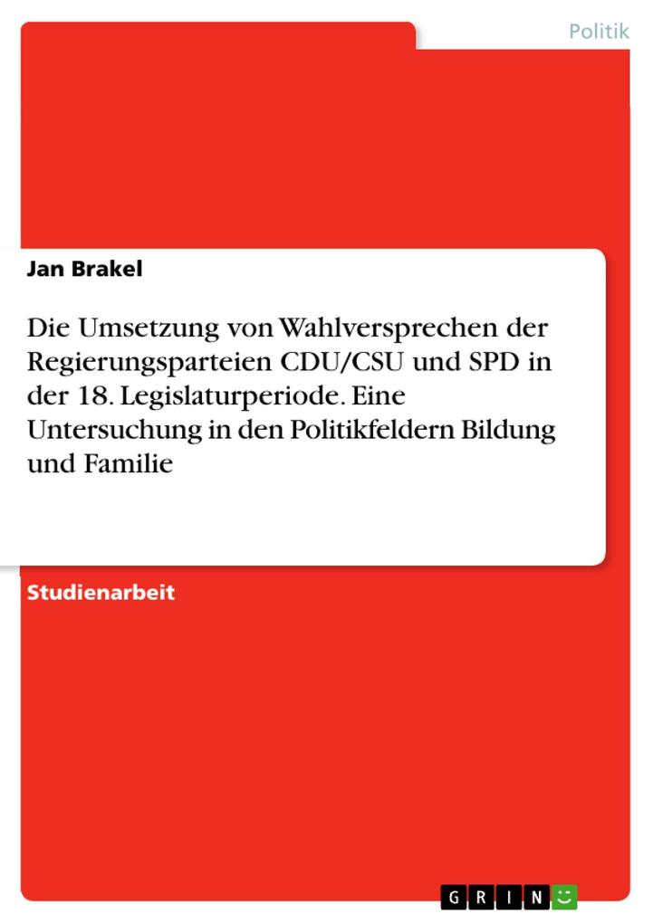 Die Umsetzung von Wahlversprechen der Regierungsparteien CDU/CSU und SPD in der 18. Legislaturperiode. Eine Untersuchung in den Politikfeldern Bildung und Familie