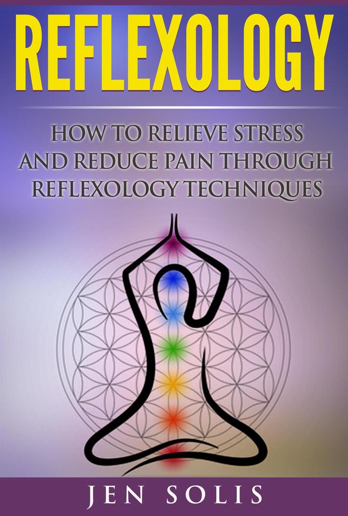 Reflexology: How to Relieve Stress and Reduce Pain Through Reflexology Techniques