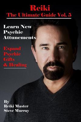 Reiki the Ultimate Guide Vol. 5 Learn New Psychic Attunements to Expand Psychic Gifts & Healing