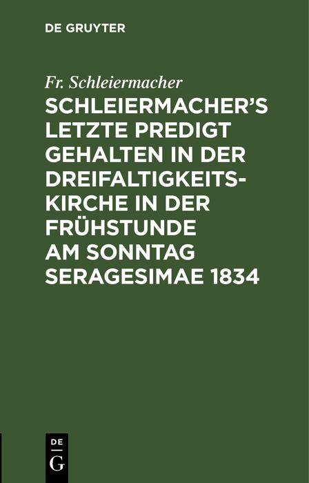 Schleiermacher‘s letzte Predigt gehalten in der Dreifaltigkeits-Kirche in der Frühstunde am Sonntag Seragesimae 1834