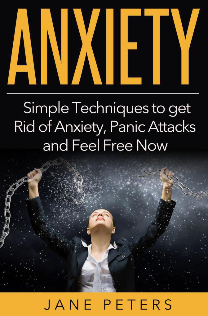 Anxiety: Simple Techniques to get Rid of Anxiety Panic Attacks and Feel Free Now