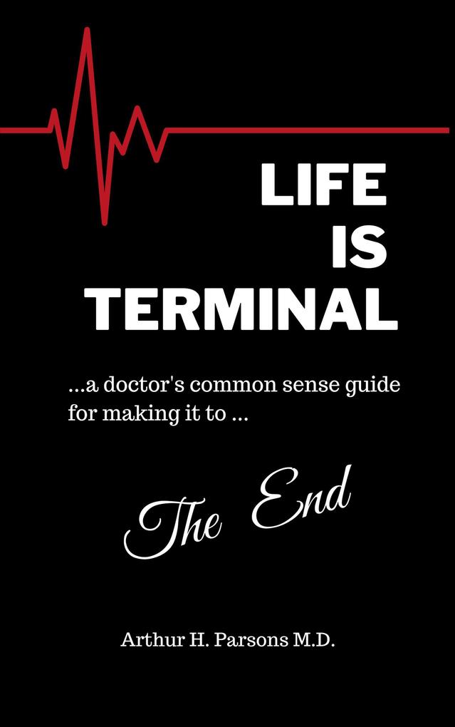 Life is Terminal: A Doctor‘s Common Sense Guide for Making it to the End