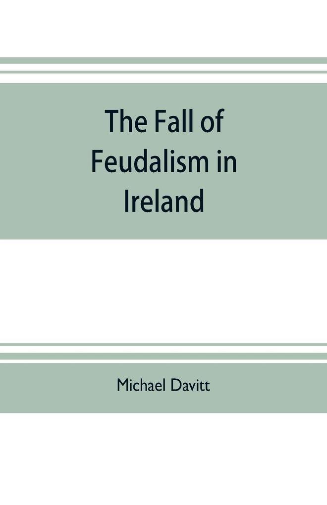 The fall of feudalism in Ireland; or The story of the land league revolution