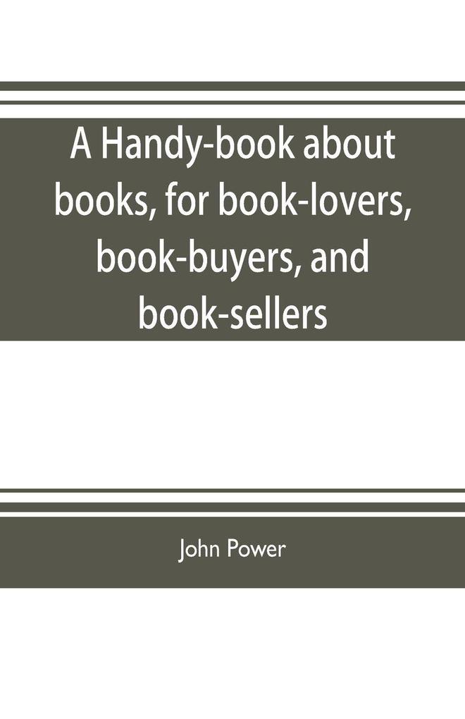 A handy-book about books for book-lovers book-buyers and book-sellers