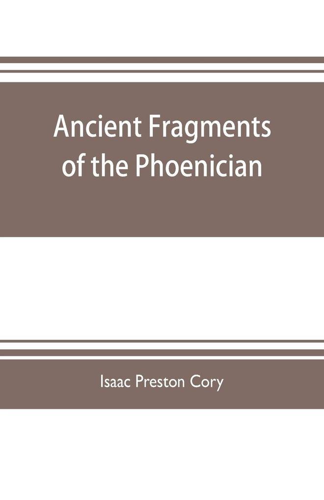 Ancient fragments of the Phoenician Chaldaean Egyptian Tyrian Carthaginian Indian Persian and other writers