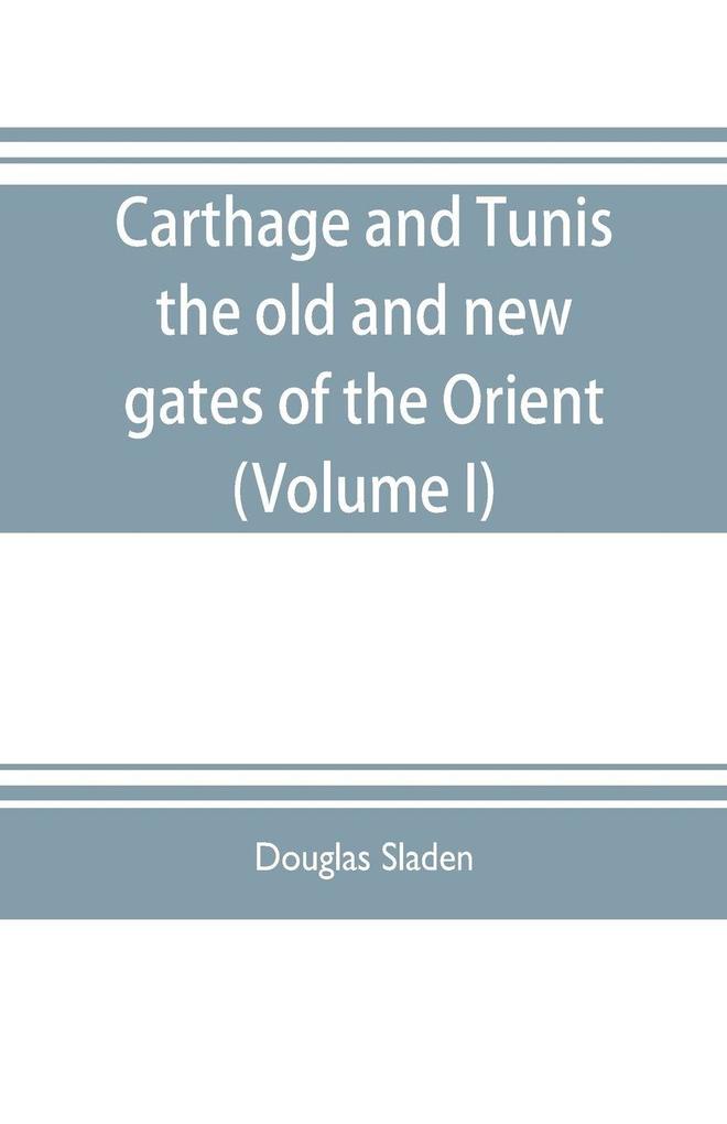 Carthage and Tunis the old and new gates of the Orient (Volume I)
