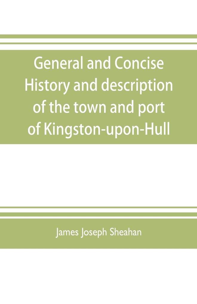 General and concise history and description of the town and port of Kingston-upon-Hull