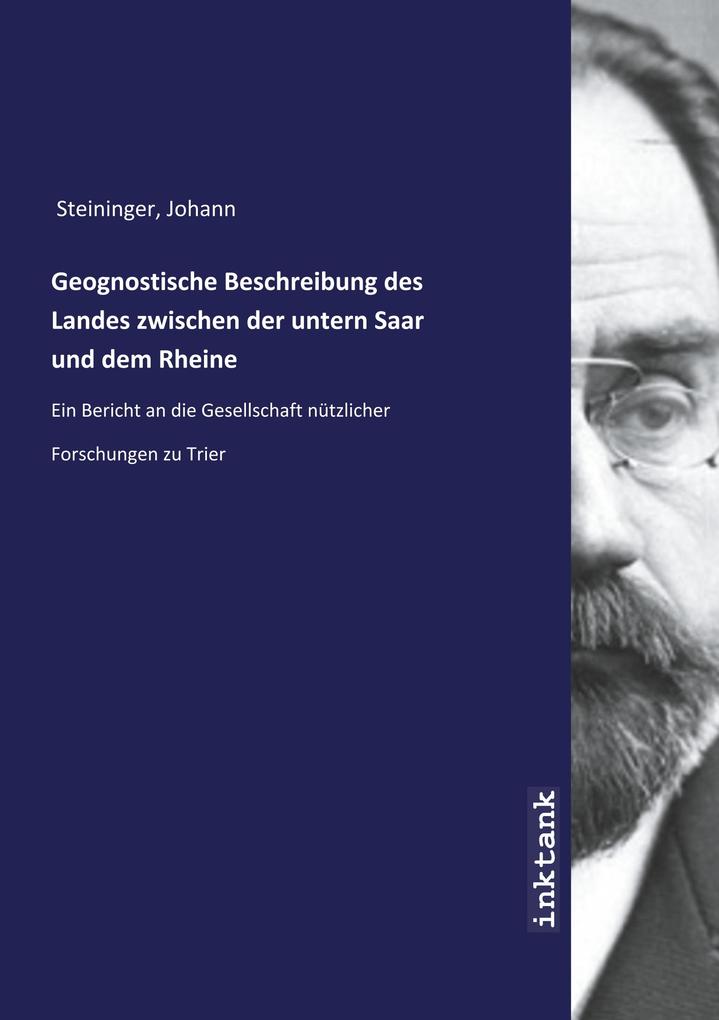 Geognostische Beschreibung des Landes zwischen der untern Saar und dem Rheine - Johann Steininger