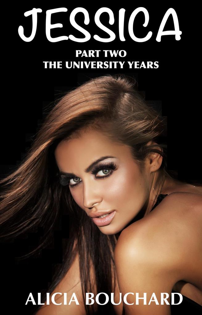 The University Years The new complete and Unabridged version by Alicia Bouchard in Collaboration with Terrence Aubrey (The Jessca Series #2)