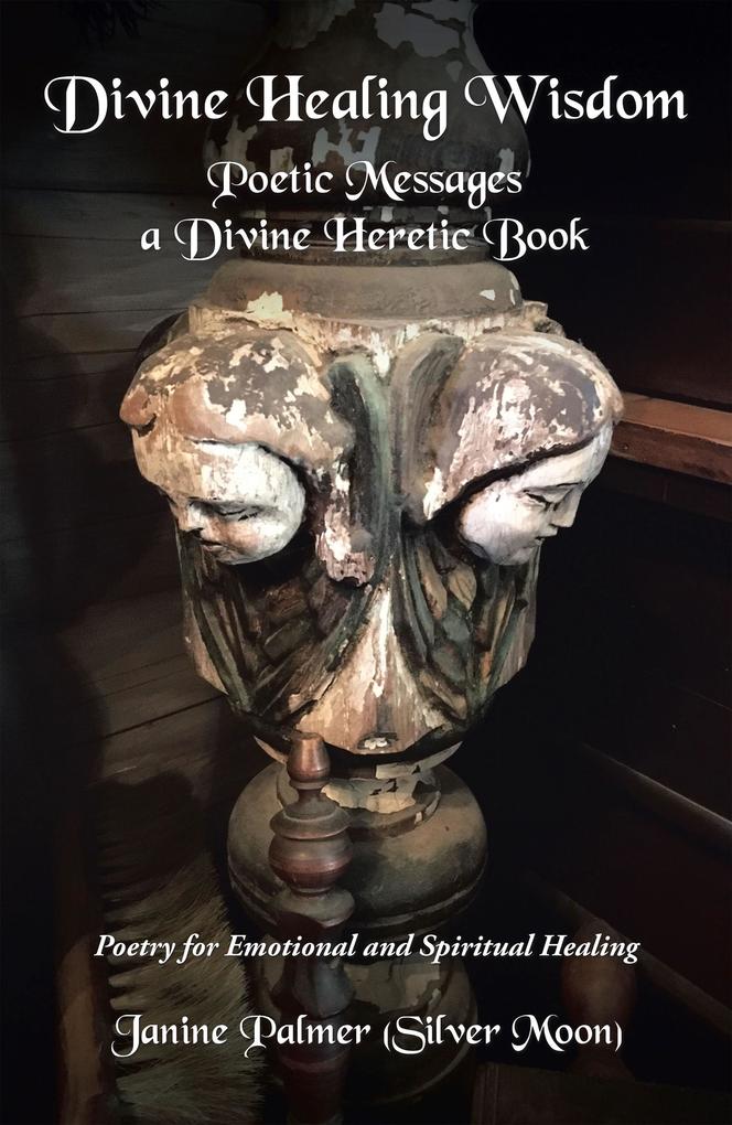 Divine Healing Wisdom-Poetic Messages a Divine Heretic Book