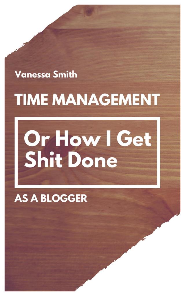 Time Management: Or How I Get Shit Done As A Blogger