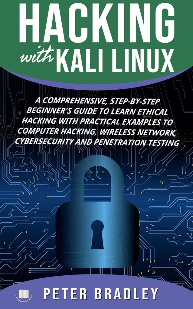 Hacking With Kali Linux : A Comprehensive Step-By-Step Beginner‘s Guide to Learn Ethical Hacking With Practical Examples to Computer Hacking Wireless Network Cybersecurity and Penetration Testing
