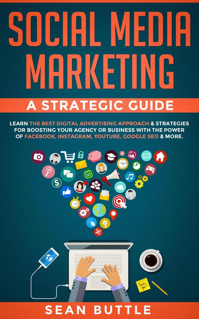 Social Media Marketing a Strategic Guide: Learn the Best Digital Advertising Approach & Strategies Boosting Your Agency or Business with the Power of Facebook Instagram YouTube Google SEO & More