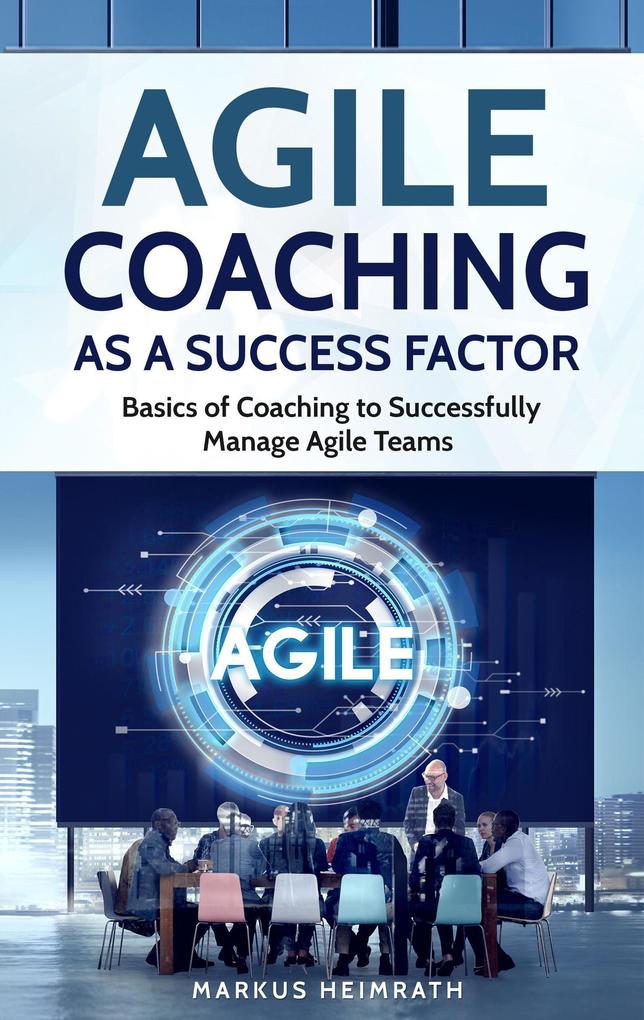 Agile Coaching as a Success Factor: Basics of Coaching to Successfully Manage Agile Teams