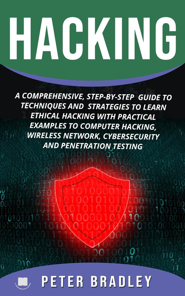 Hacking : A Comprehensive Step-By-Step Guide to Techniques and Strategies to Learn Ethical Hacking with Practical Examples to Computer Hacking Wireless Network Cybersecurity and Penetration Testing