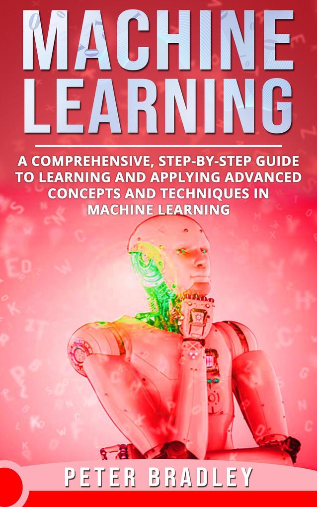 Machine Learning - A Comprehensive Step-by-Step Guide to Learning and Applying Advanced Concepts and Techniques in Machine Learning (3)