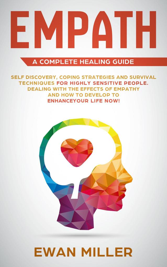 Empath - A Complete Healing Guide: Self-Discovery Coping Strategies Survival Techniques for Highly Sensitive People. Dealing with the Effects of Empathy and how to develop to Enhance Your Life NOW!