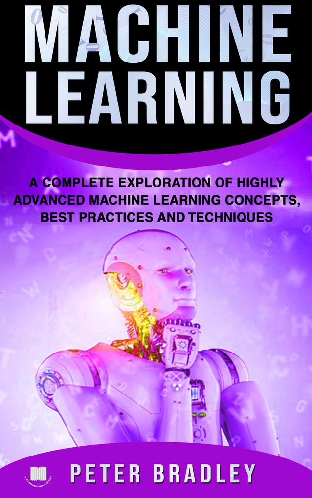 Machine Learning - A Complete Exploration of Highly Advanced Machine Learning Concepts Best Practices and Techniques (4)