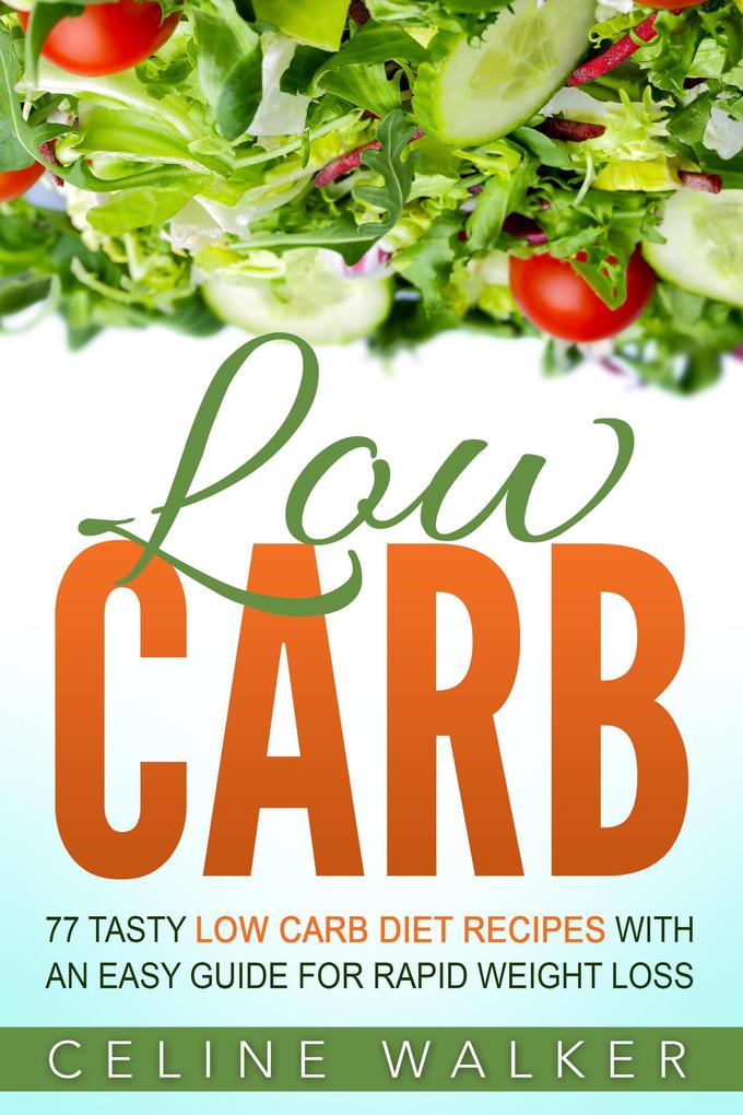 Low Carb: 77 Delicious Low Carb Recipes with an Easy Guide for Rapid Weight Loss