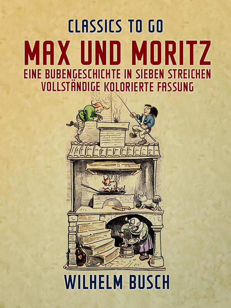 Max und Moritz Eine Bubengeschichte in sieben Streichen Vollständige kolorierte Fassung