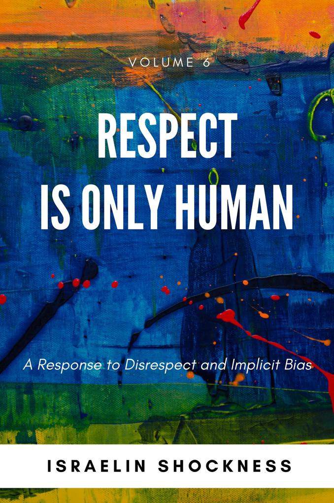 Respect Is Only Human: A Response to Disrespect and Implicit Bias -Volume 6