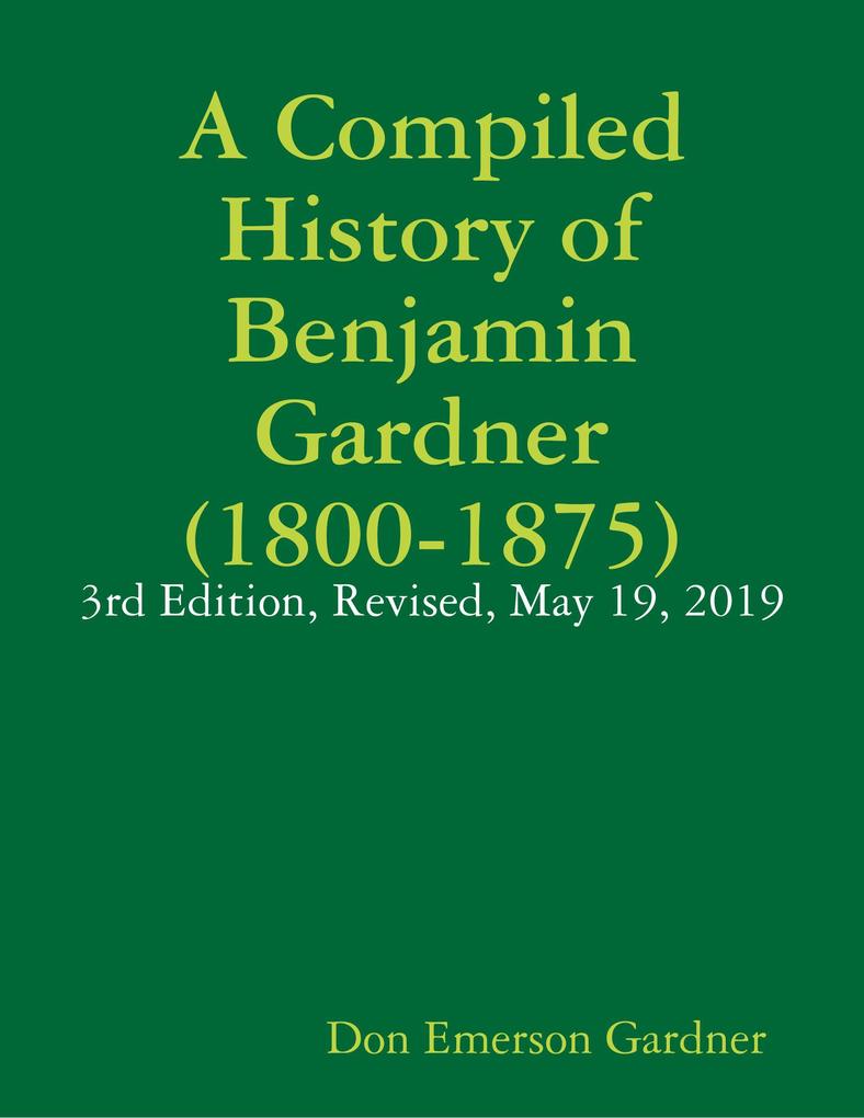 A Compiled History of Benjamin Gardner (1800-1875): 3rd Edition Revised May 19 2019