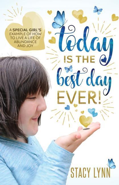 Today Is The Best Day Ever: A special girl‘s example of how to live a life of abundance and joy