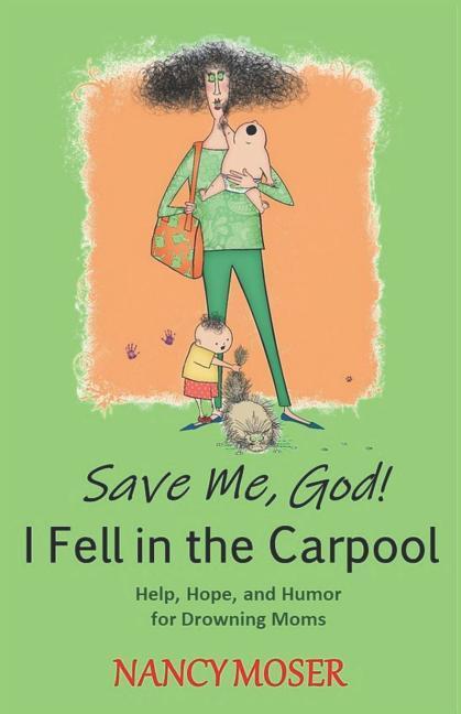 Save Me God! I Fell in the Carpool: Help Hope and Humor for Drowning Moms