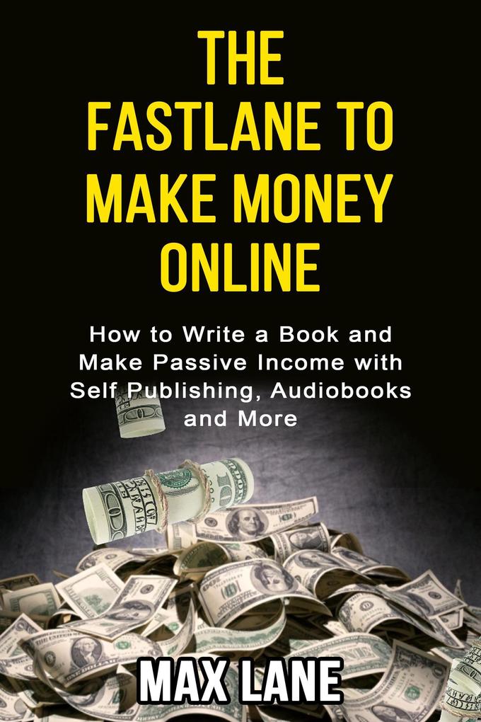 The Fastlane to Making Money Online How to Write a Book and Make Passive Income with Self Publishing Audiobooks and More