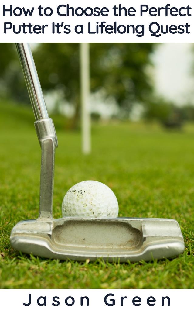 How to Choose the Perfect Putter - It‘s a Lifelong Quest