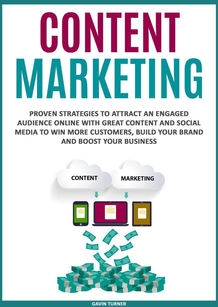 Content Marketing: Proven Strategies to Attract an Engaged Audience Online with Great Content and Social Media to Win More Customers Build your Brand and Boost your Business (Marketing and Branding #3)