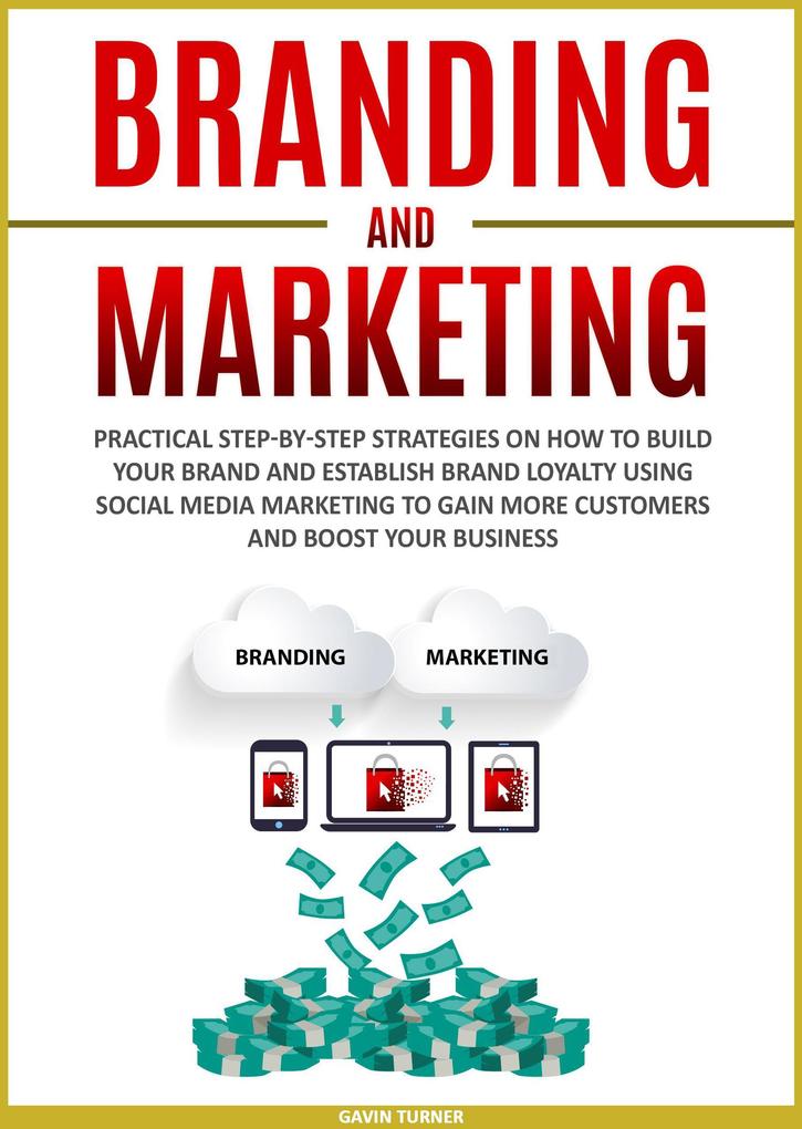 Branding and Marketing: Practical Step-by-Step Strategies on How to Build your Brand and Establish Brand Loyalty using Social Media Marketing to Gain More Customers and Boost your Business (Marketing and Branding #2)