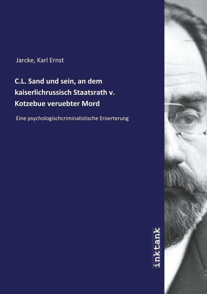C.L. Sand und sein an dem kaiserlichrussisch Staatsrath v. Kotzebue veruebter Mord - Karl Ernst Jarcke