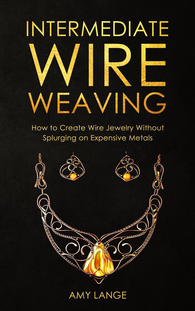 Intermediate Wire Weaving: How to Create Wire Jewelry Without Splurging on Expensive Metals