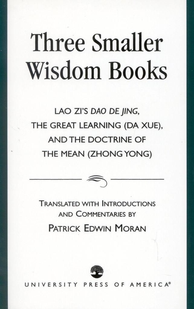 Three Smaller Wisdom Books: Lao Zi's DAO de Jing the Great Learning (Da Xue) and the Doctrine of the Mean (Zhong Yong) - Patrick Moran
