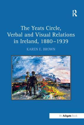 The Yeats Circle Verbal and Visual Relations in Ireland 1880 1939