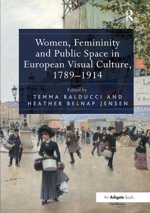 Women Femininity and Public Space in European Visual Culture 1789-1914