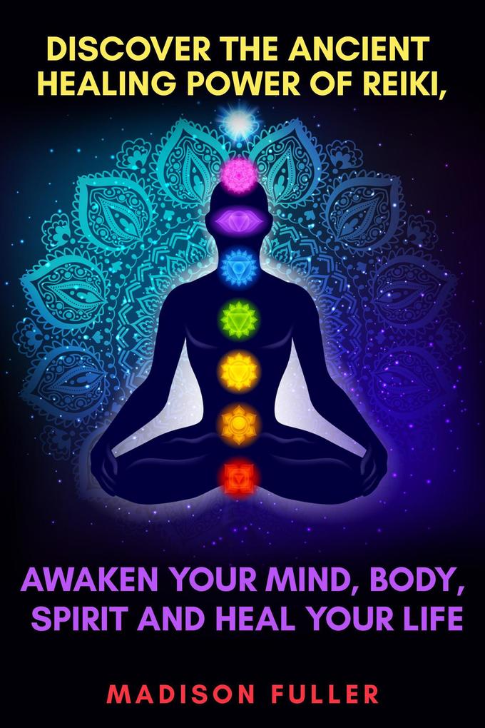 Discover The Ancient Healing Power of Reiki Awaken Your Mind Body Spirit and Heal Your Life