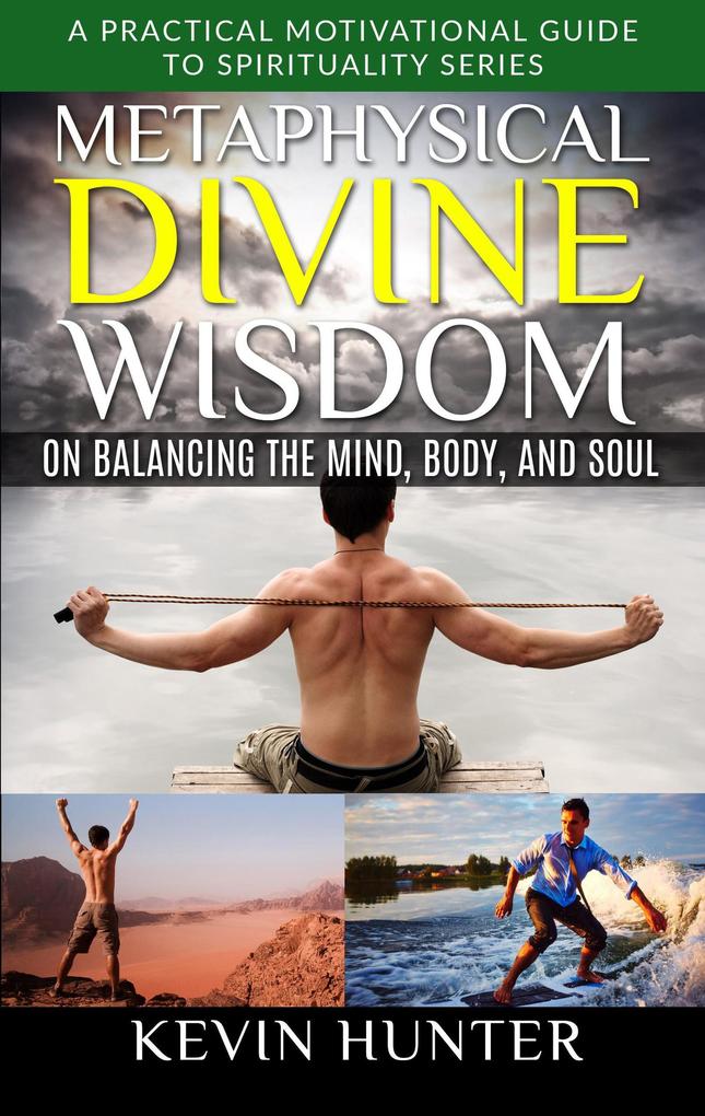 Metaphysical Divine Wisdom on Balancing the Mind Body and Soul (A Practical Motivational Guide to Spirituality Series #4)