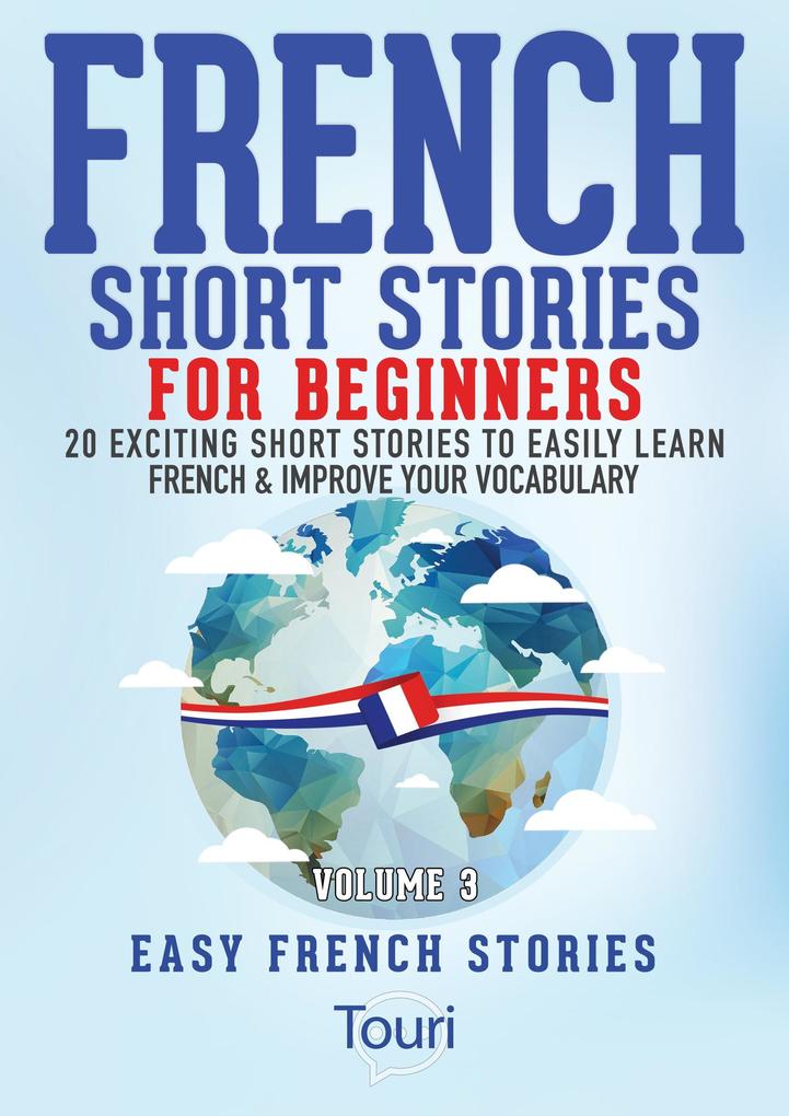 French Short Stories for Beginners:20 Exciting Short Stories to Easily Learn French & Improve Your Vocabulary (Learn French for Beginners and Intermediates #3)