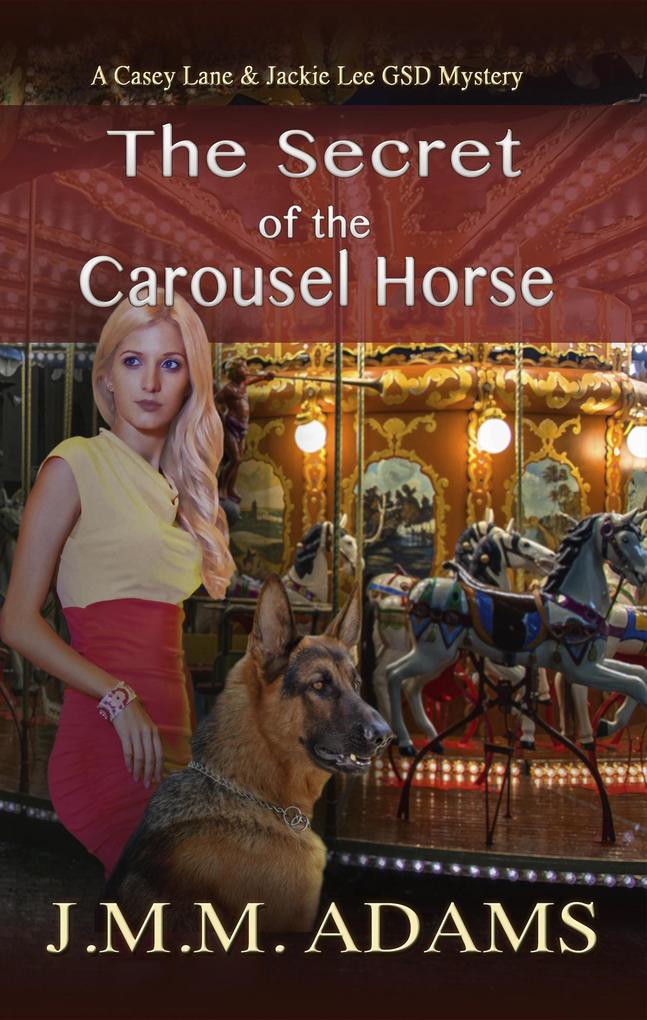 The Secret of the Carousel Horse (A Casey Lane & Jackie Lee GSD Mystery #4)