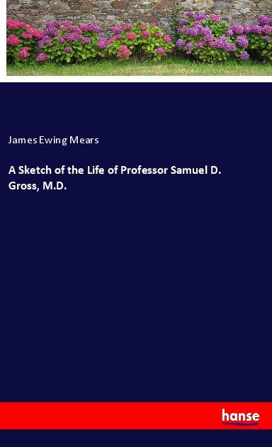 A Sketch of the Life of Professor Samuel D. Gross M.D.
