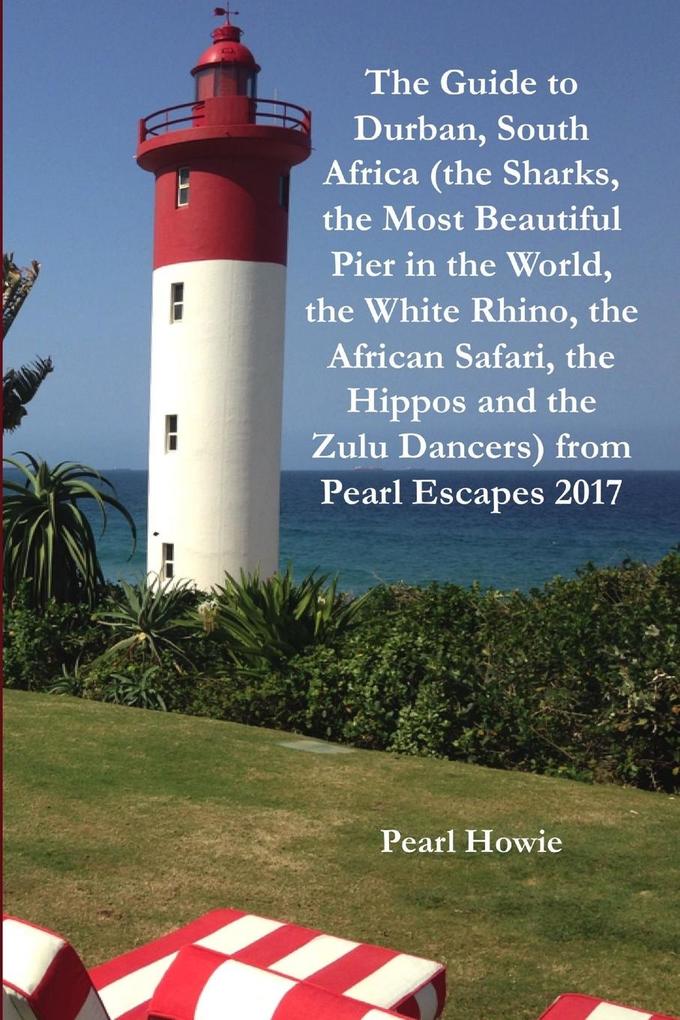 The Guide to Durban South Africa (the Sharks the Most Beautiful Pier in the World the White Rhino the African Safari the Hippos and the Zulu Dancers) from Pearl Escapes 2017