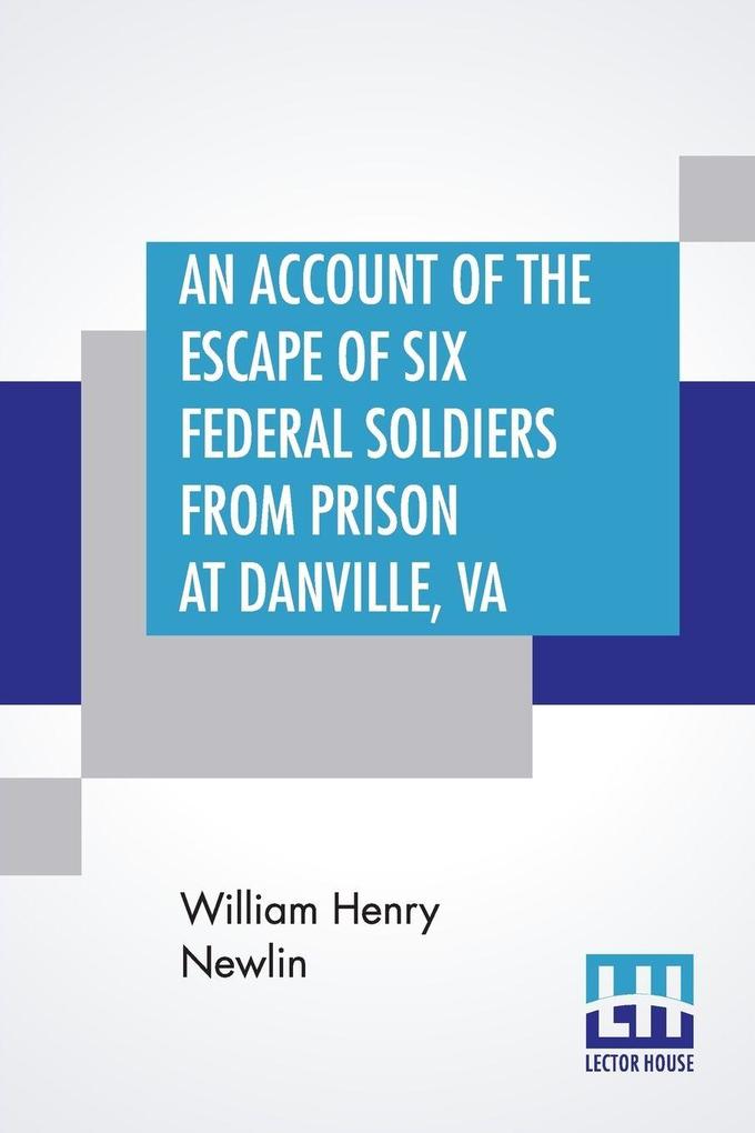 An Account Of The Escape Of Six Federal Soldiers From Prison At Danville Va.