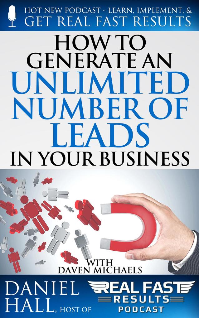 How to Generate an Unlimited Number of Leads in Your Business (Real Fast Results #102)