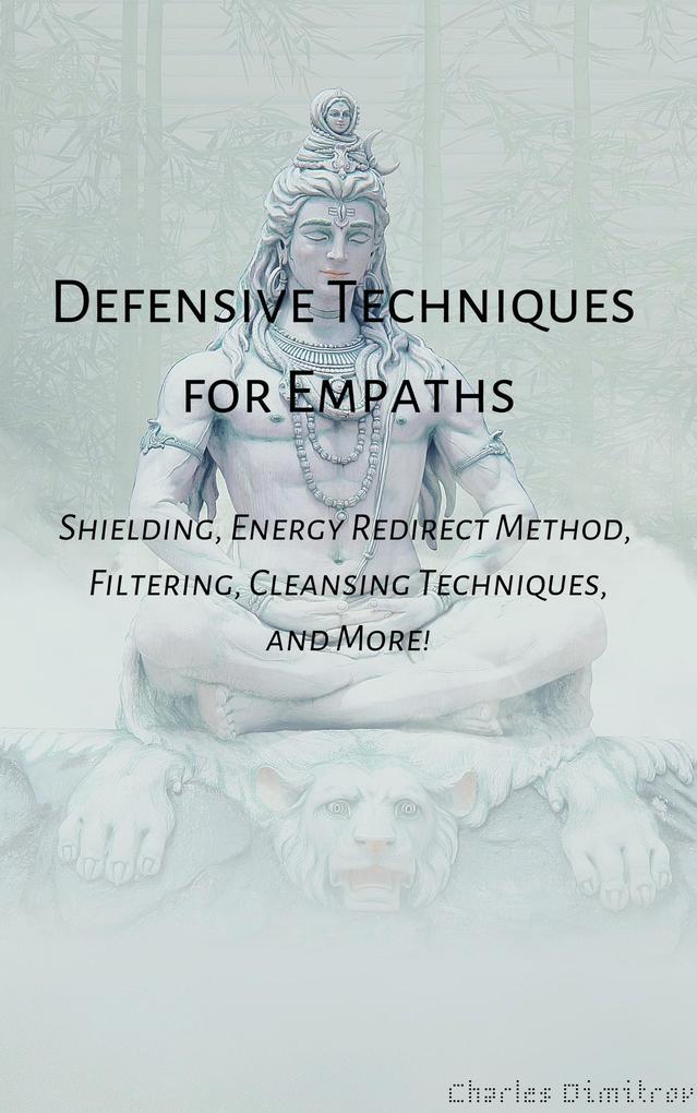 Defensive Techniques for Empaths: Shielding Energy Redirect Method Filtering Cleansing Techniques and More!