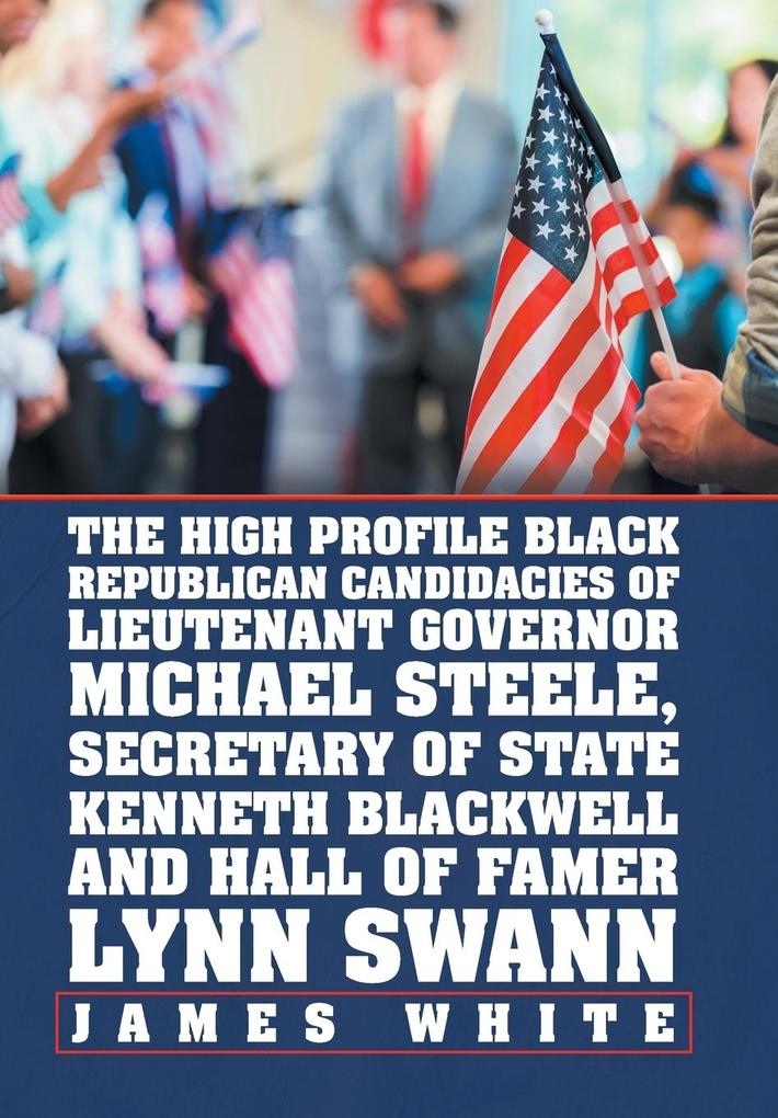 The High Profile Black Republican Candidacies of Lieutenant Governor Michael Steele Secretary of State Kenneth Blackwell and Hall of Famer Lynn Swann